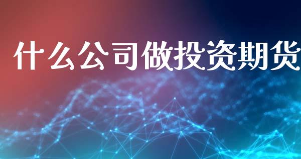 什么公司做投资期货_道指_第1张_股指期货交易手续费_广发期货手续费_期货公司手续费排名_焦炭期货手续费 什么公司做投资期货_https://www.gongyisiwang.com_道指_第1张