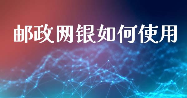 邮政网银如何使用_https://www.gongyisiwang.com_焦炭期货手续费_第1张