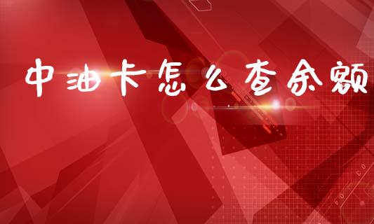 中油卡怎么查余额_https://www.gongyisiwang.com_期货公司手续费排名_第1张