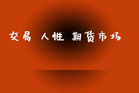 交易 人性 期货市场_https://www.gongyisiwang.com_焦炭期货手续费_第1张