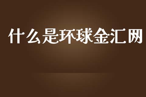 什么是环球金汇网_https://www.gongyisiwang.com_期货公司手续费排名_第1张