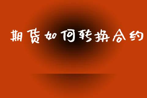 期货如何转换合约_https://www.gongyisiwang.com_期货公司手续费排名_第1张