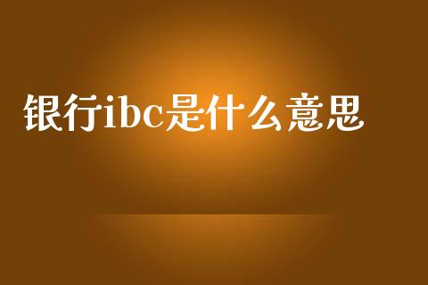 银行ibc是什么意思_https://www.gongyisiwang.com_恒指期货_第1张