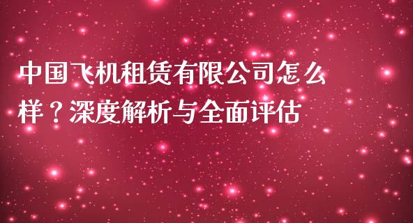 中国飞机租赁有限公司怎么样？深度解析与全面评估_https://www.gongyisiwang.com_道指_第1张