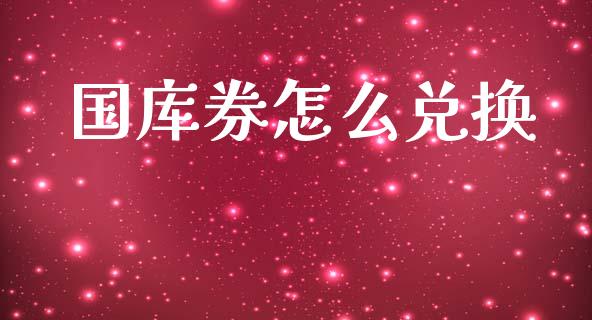 国库券怎么兑换_https://www.gongyisiwang.com_股指期货交易手续费_第1张