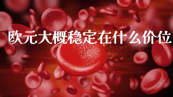 欧元大概稳定在什么价位_https://www.gongyisiwang.com_恒指期货_第1张