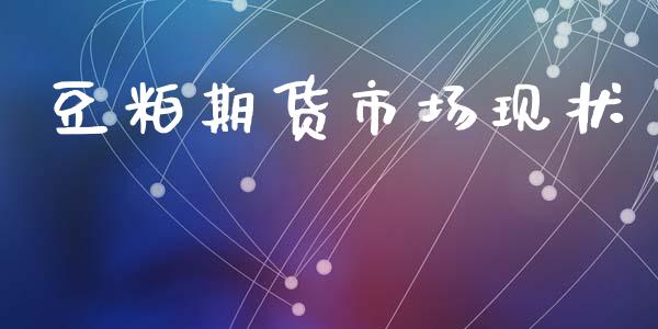 豆粕期货市场现状_https://www.gongyisiwang.com_广发期货手续费_第1张