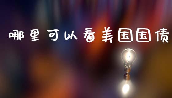 哪里可以看美国国债_https://www.gongyisiwang.com_期货公司手续费排名_第1张