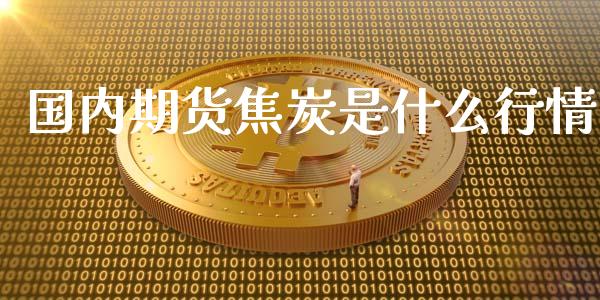 国内期货焦炭是什么行情_https://www.gongyisiwang.com_期货公司手续费排名_第1张