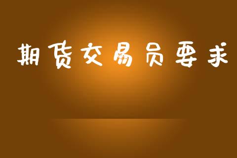 期货交易员要求_https://www.gongyisiwang.com_道指_第1张