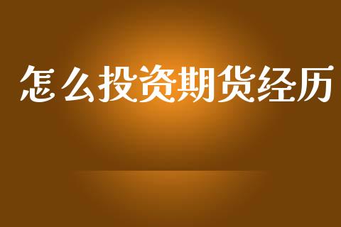 怎么投资期货经历_https://www.gongyisiwang.com_广发期货手续费_第1张