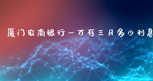 厦门农商银行一万存三月多少利息_https://www.gongyisiwang.com_焦炭期货手续费_第1张