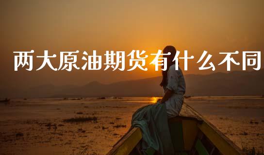 两大原油期货有什么不同_https://www.gongyisiwang.com_焦炭期货手续费_第1张