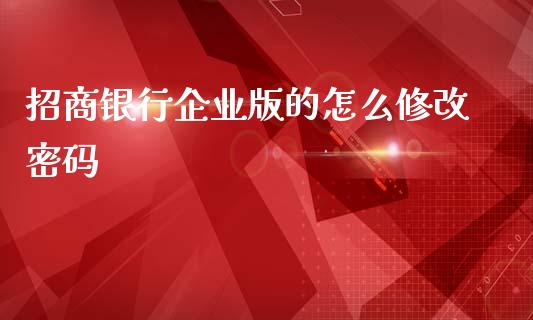 招商银行企业版的怎么修改密码_https://www.gongyisiwang.com_焦炭期货手续费_第1张