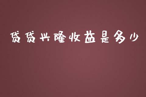 贷贷兴隆收益是多少_https://www.gongyisiwang.com_广发期货手续费_第1张