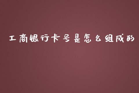 工商银行卡号是怎么组成的_https://www.gongyisiwang.com_原油期货_第1张