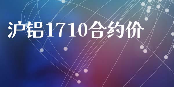 沪铝1710合约价_https://www.gongyisiwang.com_恒指期货_第1张