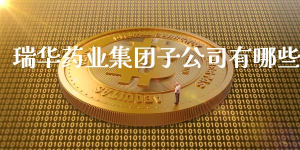 瑞华药业集团子公司有哪些_https://www.gongyisiwang.com_期货公司手续费排名_第1张