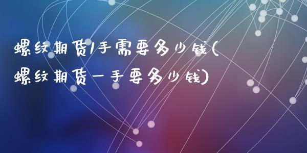 螺纹期货1手需要多少钱(螺纹期货一手要多少钱)_https://www.gongyisiwang.com_广发期货手续费_第1张