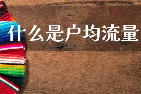 什么是户均流量_https://www.gongyisiwang.com_焦炭期货手续费_第1张