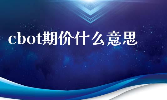 cbot期价什么意思_https://www.gongyisiwang.com_股指期货交易手续费_第1张