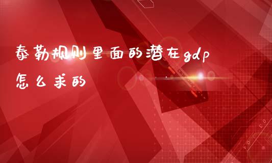 泰勒规则里面的潜在gdp怎么求的_https://www.gongyisiwang.com_焦炭期货手续费_第1张