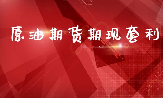 原油期货期现套利_https://www.gongyisiwang.com_期货公司手续费排名_第1张