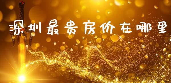 深圳最贵房价在哪里_https://www.gongyisiwang.com_焦炭期货手续费_第1张