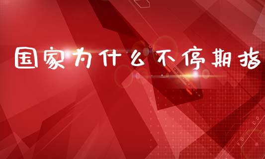 国家为什么不停期指_https://www.gongyisiwang.com_原油期货_第1张