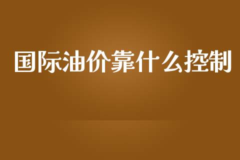 国际油价靠什么控制_https://www.gongyisiwang.com_道指_第1张