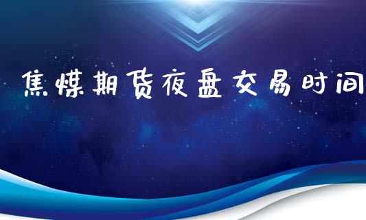 焦煤期货夜盘交易时间_https://www.gongyisiwang.com_恒指期货_第1张