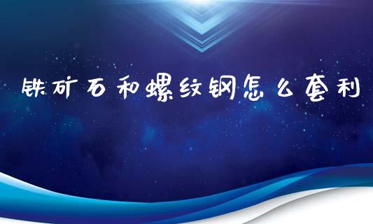 铁矿石和螺纹钢怎么套利_https://www.gongyisiwang.com_焦炭期货手续费_第1张