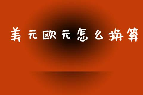 美元欧元怎么换算_https://www.gongyisiwang.com_原油期货_第1张