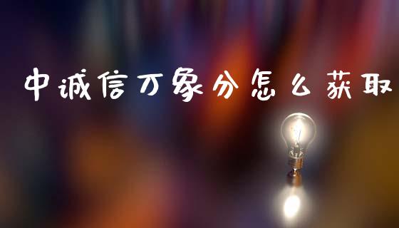 中诚信万象分怎么获取_https://www.gongyisiwang.com_广发期货手续费_第1张