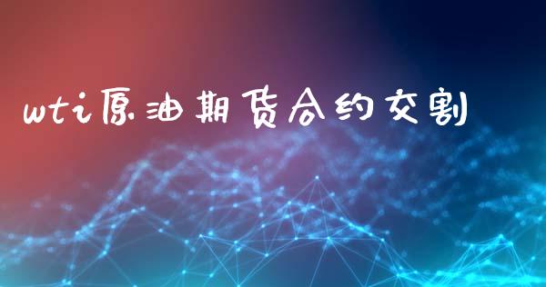 wti原油期货合约交割_https://www.gongyisiwang.com_道指_第1张