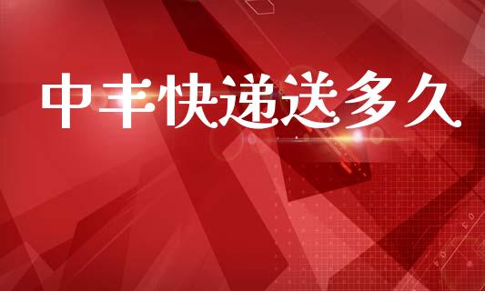 中丰快递送多久_https://www.gongyisiwang.com_焦炭期货手续费_第1张