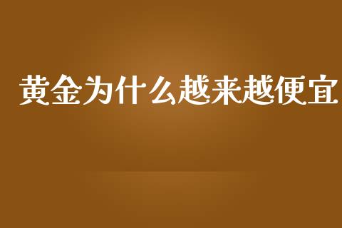 黄金为什么越来越便宜_https://www.gongyisiwang.com_股指期货_第1张