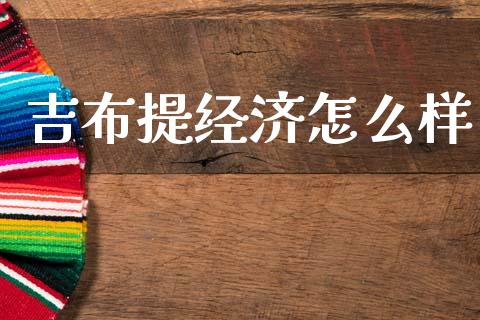 吉布提经济怎么样_https://www.gongyisiwang.com_期货公司手续费排名_第1张