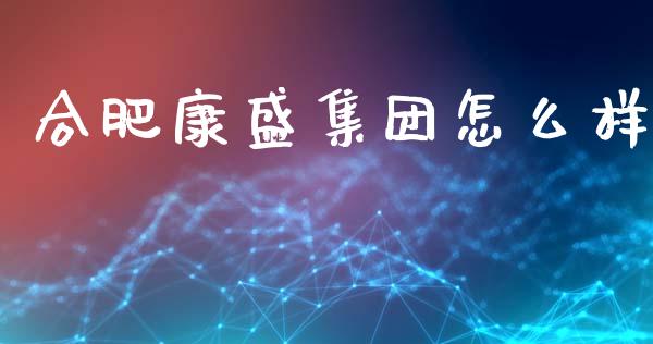 合肥康盛集团怎么样_https://www.gongyisiwang.com_期货公司手续费排名_第1张
