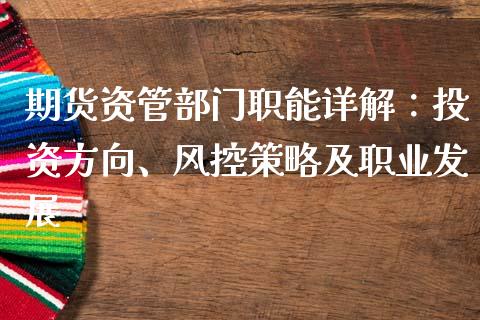 期货资管部门职能详解：投资方向、风控策略及职业发展_https://www.gongyisiwang.com_股指期货_第1张