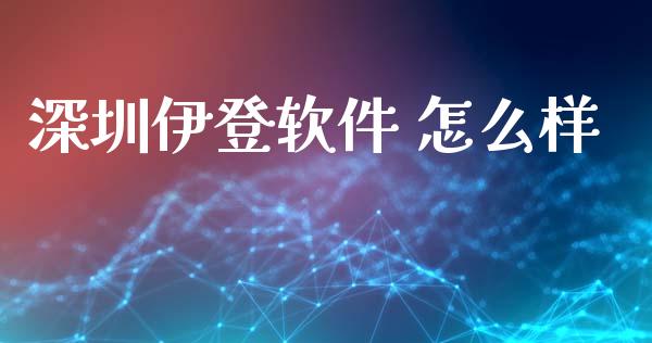 深圳伊登软件 怎么样_https://www.gongyisiwang.com_广发期货手续费_第1张