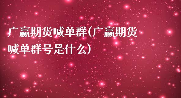 广赢期货喊单群(广赢期货喊单群号是什么)_https://www.gongyisiwang.com_股指期货交易手续费_第1张