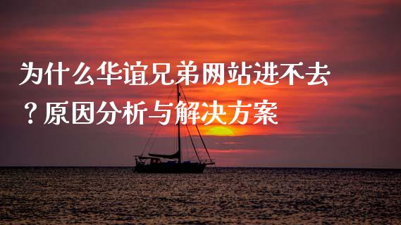 为什么华谊兄弟网站进不去?原因分析与解决方案_股指期货交易手续费_第1张_股指期货交易手续费_广发期货手续费_期货公司手续费排名_焦炭期货手续费 为什么华谊兄弟网站进不去?原因分析与解决方案_https://www.gongyisiwang.com_股指期货交易手续费_第1张