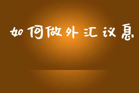 如何做外汇议息_https://www.gongyisiwang.com_恒指期货_第1张