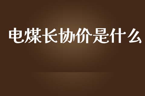 电煤长协价是什么_https://www.gongyisiwang.com_股指期货_第1张