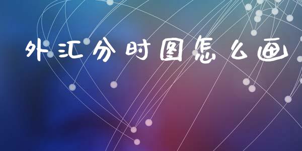 外汇分时图怎么画_https://www.gongyisiwang.com_原油期货_第1张