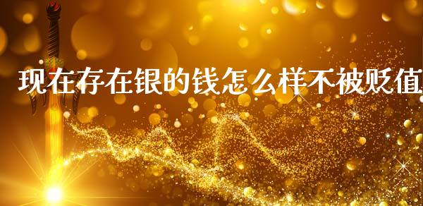 现在存在银的钱怎么样不被贬值_https://www.gongyisiwang.com_股指期货交易手续费_第1张