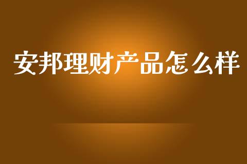安邦理财产品怎么样_https://www.gongyisiwang.com_焦炭期货手续费_第1张