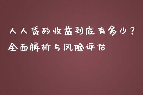 人人贷的收益到底有多少？全面解析与风险评估_https://www.gongyisiwang.com_股指期货_第1张
