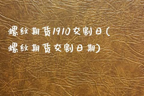 螺纹期货1910交割日(螺纹期货交割日期)_https://www.gongyisiwang.com_焦炭期货手续费_第1张